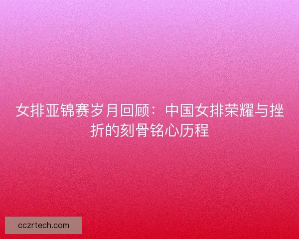 女排亚锦赛岁月回顾：中国女排荣耀与挫折的刻骨铭心历程