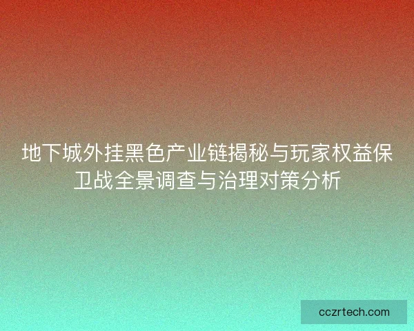 地下城外挂黑色产业链揭秘与玩家权益保卫战全景调查与治理对策分析 地下城外挂黑色产业链揭秘与玩家权益保卫战全景调查与治理对策分析