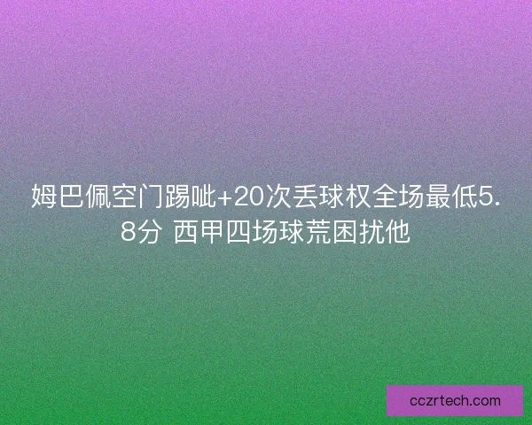 姆巴佩空门踢呲+20次丢球权全场最低5.8分 西甲四场球荒困扰他