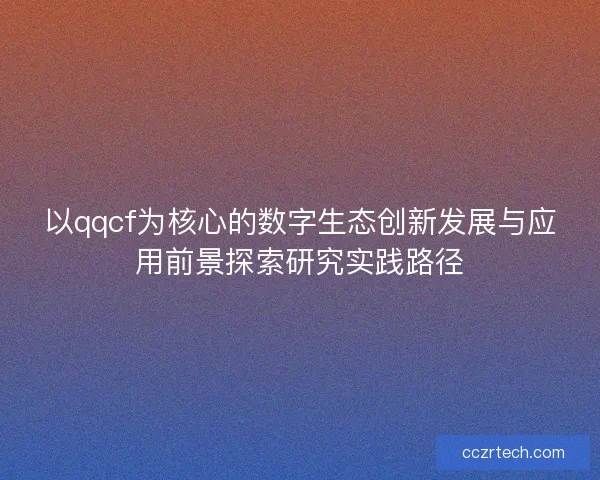 以qqcf为核心的数字生态创新发展与应用前景探索研究实践路径