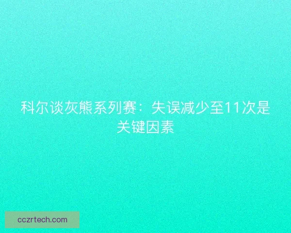 科尔谈灰熊系列赛:失误减少至11次是关键因素 科尔谈灰熊系列赛:失误减少至11次是关键因素