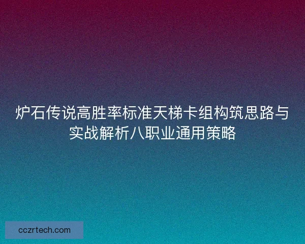 炉石传说高胜率标准天梯卡组构筑思路与实战解析八职业通用策略