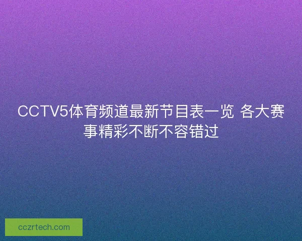 CCTV5体育频道最新节目表一览 各大赛事精彩不断不容错过 CCTV5体育频道最新节目表一览 各大赛事精彩不断不容错过